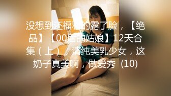 没想到还福利的露了脸，【绝品】【00后的姑娘】12天合集（上），清纯美乳少女，这奶子真美啊，做爱秀  (10)