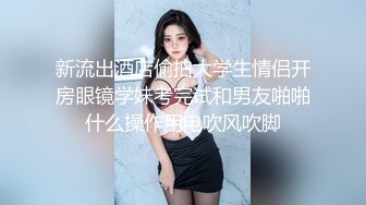 新流出酒店偷拍大学生情侣开房眼镜学妹考完试和男友啪啪什么操作用电吹风吹脚