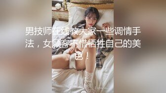 男技师在线教大家一些调情手法，女顾客不惜牺牲自己的美色！