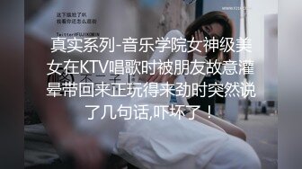 真实系列-音乐学院女神级美女在KTV唱歌时被朋友故意灌晕带回来正玩得来劲时突然说了几句话,吓坏了！