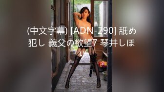 (中文字幕) [ADN-290] 舐め犯し 義父の欲望7 琴井しほり