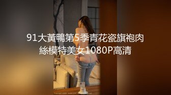 91大黃鴨第5季青花瓷旗袍肉絲模特美女1080P高清