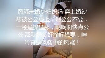 风骚未婚少妇妈妈 穿上婚纱却被公公强上，啊公公不要，一顿猛操猛舔，啊啊啊快点公公 舔我奶头好痒好想要，呻吟真是风骚中的风骚！