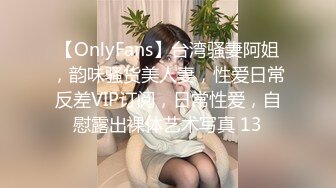 【OnlyFans】台湾骚妻阿姐，韵味骚货美人妻，性爱日常反差VIP订阅，日常性爱，自慰露出裸体艺术写真 13