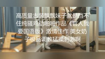 高质量古装飘飘妹子就是挡不住纯骚鸡动啪啪作品《官人我要国语版》激情佳作 美女奶子极品调教猛操刺激啊