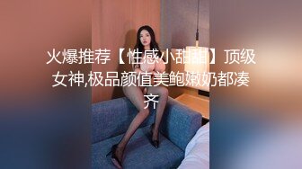 火爆推荐【性感小甜甜】顶级女神,极品颜值美鲍嫩奶都凑齐