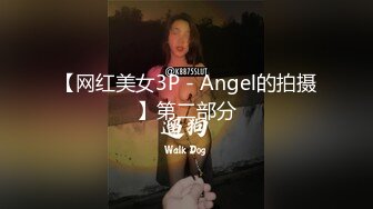 【网红美女3P - Angel的拍摄】第二部分