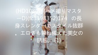 (HD1080P)(ハメ撮りマスターD)(fc3198352)174㎝の長身スレンダーでスタイル抜群。エロさも兼ね備えた美女の誘惑。 (1)