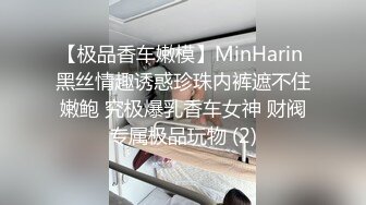 【极品香车嫩模】MinHarin 黑丝情趣诱惑珍珠内裤遮不住嫩鲍 究极爆乳香车女神 财阀专属极品玩物 (2)