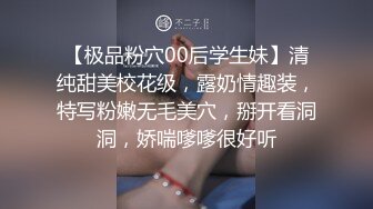 【极品粉穴00后学生妹】清纯甜美校花级，露奶情趣装，特写粉嫩无毛美穴，掰开看洞洞，娇喘嗲嗲很好听