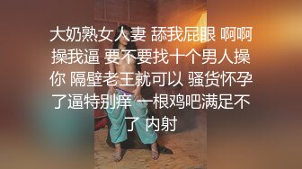 大奶熟女人妻 舔我屁眼 啊啊操我逼 要不要找十个男人操你 隔壁老王就可以 骚货怀孕了逼特别痒 一根鸡吧满足不了 内射