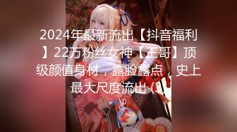 2024年最新流出【抖音福利】22万粉丝女神【王哥】顶级颜值身材，露脸露点，史上最大尺度流出 (3)