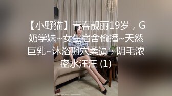 【小野猫】青春靓丽19岁，G奶学妹~女生宿舍偷播~天然巨乳~沐浴掰穴柔逼，阴毛浓密水汪汪 (1)