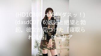 (HD1080P H264)(ダスッ！)(dasd00776)嫉妬と絶望と勃起。彼女が见つけた「寝取られ风俗」 叶ユリア