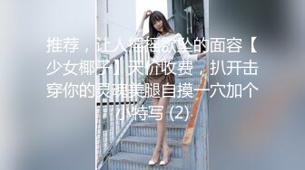 推荐，让人摇摇欲坠的面容【少女椰子】天价收费，扒开击穿你的灵魂美腿自摸一穴加个小特写 (2)