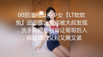 00后清纯反差少女『LT软软兔』逛街露出差点被大叔发现，洗手间翘起翘臀让哥哥后入，极品嫩穴又粉又嫩又紧