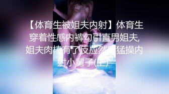 【体育生被姐夫内射】体育生穿着性感内裤勾引直男姐夫,姐夫肉棒有了反应然后猛操内射小舅子(上) 