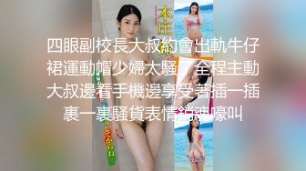 四眼副校長大叔約會出軌牛仔裙運動帽少婦太騷了全程主動大叔邊看手機邊享受著插一插裹一裹騷貨表情銷魂嚎叫