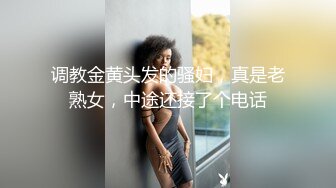 调教金黄头发的骚妇，真是老熟女，中途还接了个电话