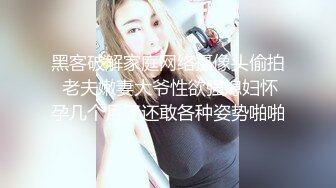 黑客破解家庭网络摄像头偷拍 老夫嫩妻大爷性欲强媳妇怀孕几个月了还敢各种姿势啪啪