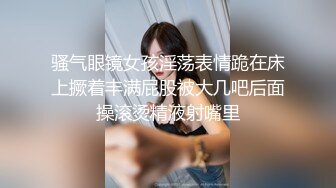 骚气眼镜女孩淫荡表情跪在床上撅着丰满屁股被大几吧后面操滚烫精液射嘴里