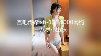 杏吧传媒 xb-131 3000网约十八岁小嫩妹