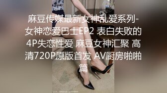 麻豆传媒最新女神乱爱系列-女神恋爱巴士EP2 表白失败的4P失恋性爱 麻豆女神汇聚 高清720P原版首发 AV厨房啪啪篇