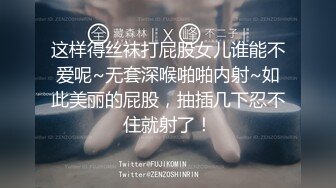 这样得丝袜打屁股女儿谁能不爱呢~无套深喉啪啪内射~如此美丽的屁股，抽插几下忍不住就射了！