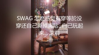 SWAG 怎麽感觉有穿等於没穿还自己撕掉胸贴...自己玩起来... 茉莉