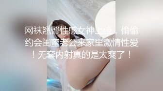 网袜翘臀性感女神上位，偷偷约会闺蜜老公来家里激情性爱！无套内射真的是太爽了！