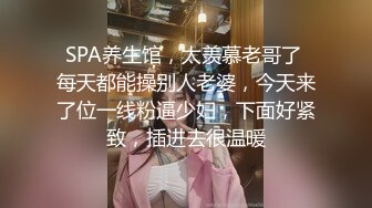 SPA养生馆，太羡慕老哥了 每天都能操别人老婆，今天来了位一线粉逼少妇，下面好紧致，插进去很温暖