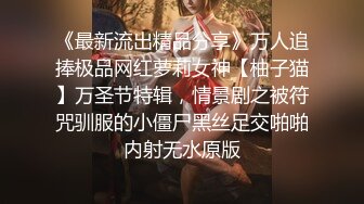 《最新流出精品分享》万人追捧极品网红萝莉女神【柚子猫】万圣节特辑，情景剧之被符咒驯服的小僵尸黑丝足交啪啪内射无水原版