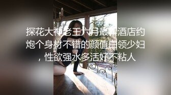 探花大神老王六月最新酒店约炮个身材不错的颜值白领少妇，性欲强水多活好不粘人