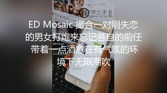 ED Mosaic 撮合一对刚失恋的男女打炮来忘记各自的前任 带着一点酒意在有气氛的环境下无限潮吹