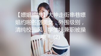 【嫖娼偷拍】大神走街串巷嫖娼约啪各路美女，外围级别，清纯校园风，学生妹兼职被操爽！ (2)