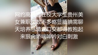 网约高颜值在校大学生贵州美女兼职次数不多略显腼腆需聊天培养感情连口交都得教抱起来狠肏娇喘呻吟对白刺激