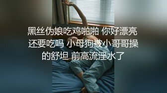 黑丝伪娘吃鸡啪啪 你好漂亮 还要吃吗 小母狗被小哥哥操的舒坦 前高流淫水了