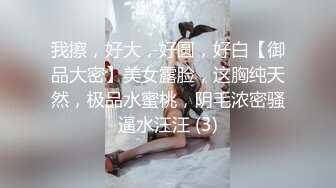 我擦，好大，好圆，好白【御品大密】美女露脸，这胸纯天然，极品水蜜桃，阴毛浓密骚逼水汪汪 (3)