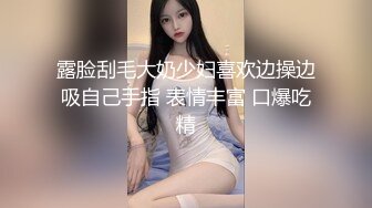 露脸刮毛大奶少妇喜欢边操边吸自己手指 表情丰富 口爆吃精