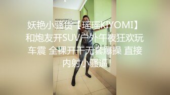 妖艳小骚货【瑶瑶KIYOMI】和炮友开SUV户外午夜狂欢玩车震 全裸开干无套爆操 直接内射小骚逼