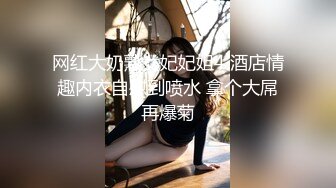 网红大奶熟女妃妃姐4 酒店情趣内衣自慰到喷水 拿个大屌再爆菊