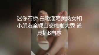 迷你石桥 白嫩淫荡美熟女和小朋友全裸口交啪啪大秀 道具插B自慰