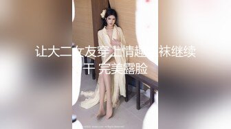 让大二女友穿上情趣丝袜继续干 完美露脸