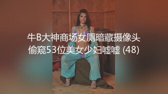 牛B大神商场女厕暗藏摄像头偷窥53位美女少妇嘘嘘 (48)