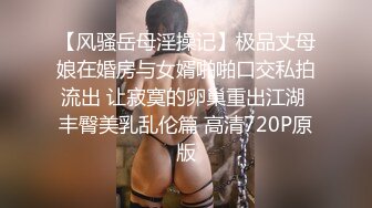 【风骚岳母淫操记】极品丈母娘在婚房与女婿啪啪口交私拍流出 让寂寞的卵巢重出江湖 丰臀美乳乱伦篇 高清720P原版