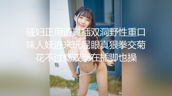 骚妇正用道具插双洞野性重口味人妖进来玩屁眼真狠拳交菊花不过瘾双拳在插脚也操