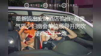 最新流出安防酒店偷拍~高贵气质少妇幽会单位领导开房吹硬鸡巴干一炮