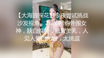 【大海浪探花】今夜尝试挑战沙发视角，2600网约外围女神，肤白貌美，翘臀美乳，人见人爱的尤物，太挑逗