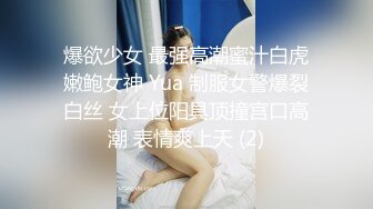 爆欲少女 最强高潮蜜汁白虎嫩鲍女神 Yua 制服女警爆裂白丝 女上位阳具顶撞宫口高潮 表情爽上天 (2)