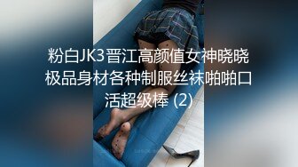 粉白JK3晋江高颜值女神晓晓极品身材各种制服丝袜啪啪口活超级棒 (2)